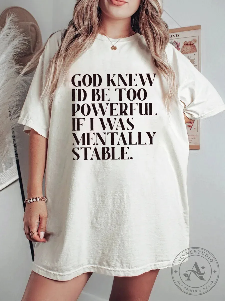 God Knew I'd Be Too Powerful If I Was Mentally Stable T-Shirt